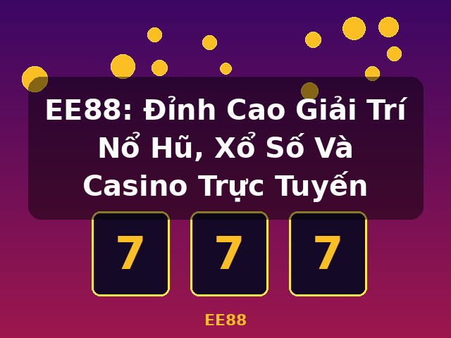 EE88: Đỉnh Cao Giải Trí Nổ Hũ, Xổ Số Và Casino Trực Tuyến - EE88