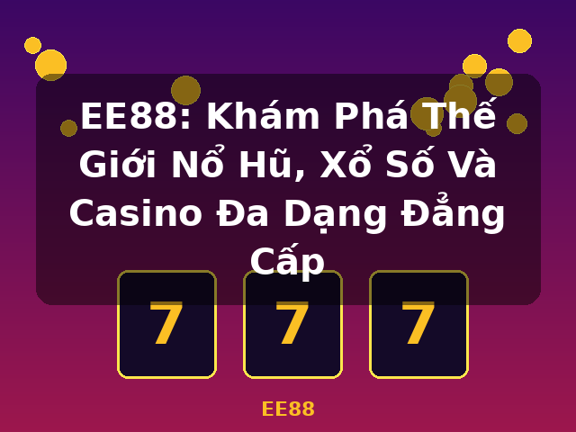 EE88: Khám Phá Thế Giới Nổ Hũ, Xổ Số Và Casino Đa Dạng Đẳng Cấp - EE88 EE88: Khám Phá Thế Giới Nổ Hũ, Xổ Số Và Casino Đa Dạng Đẳng Cấp - EE88