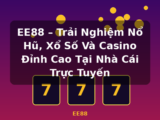 EE88 – Trải Nghiệm Nổ Hũ, Xổ Số Và Casino Đỉnh Cao Tại Nhà Cái Trực Tuyến - EE88