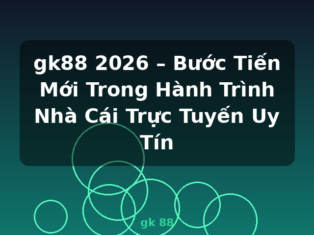 gk88 2026 – Bước Tiến Mới Trong Hành Trình Nhà Cái Trực Tuyến Uy Tín - gk 88