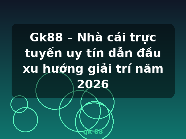 Gk88 – Nhà cái trực tuyến uy tín dẫn đầu xu hướng giải trí năm 2026 - gk 88