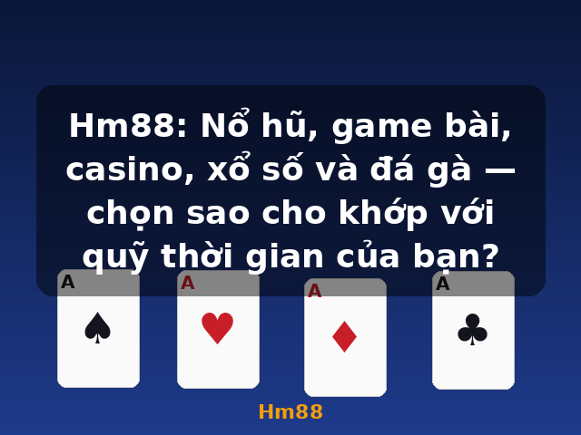 Hm88: Nổ hũ, game bài, casino, xổ số và đá gà — chọn sao cho khớp với quỹ thời gian của bạn? - Hm88