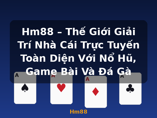 Hm88 – Thế Giới Giải Trí Nhà Cái Trực Tuyến Toàn Diện Với Nổ Hũ, Game Bài Và Đá Gà - Hm88