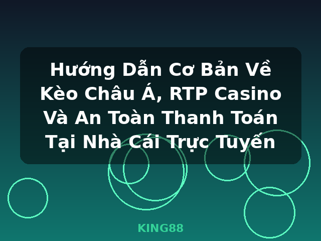 Hướng Dẫn Cơ Bản Về Kèo Châu Á, RTP Casino Và An Toàn Thanh Toán Tại Nhà Cái Trực Tuyến - KING88