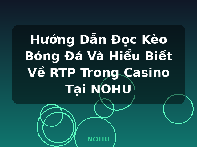 Hướng Dẫn Đọc Kèo Bóng Đá Và Hiểu Biết Về RTP Trong Casino Tại NOHU - NOHU
