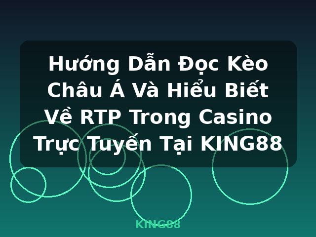 Hướng Dẫn Đọc Kèo Châu Á Và Hiểu Biết Về RTP Trong Casino Trực Tuyến Tại KING88 - KING88