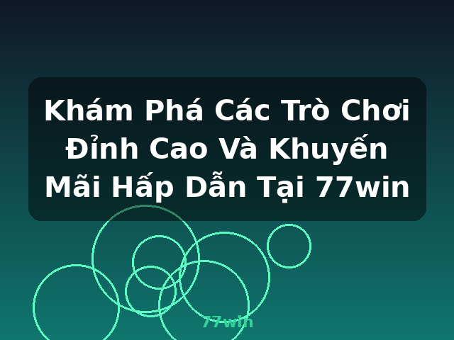 Khám Phá Các Trò Chơi Đỉnh Cao Và Khuyến Mãi Hấp Dẫn Tại 77win - 77win