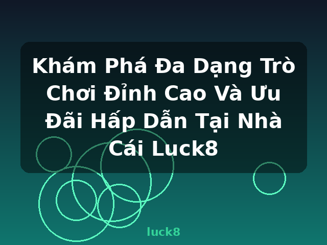 Khám Phá Đa Dạng Trò Chơi Đỉnh Cao Và Ưu Đãi Hấp Dẫn Tại Nhà Cái Luck8 - luck8