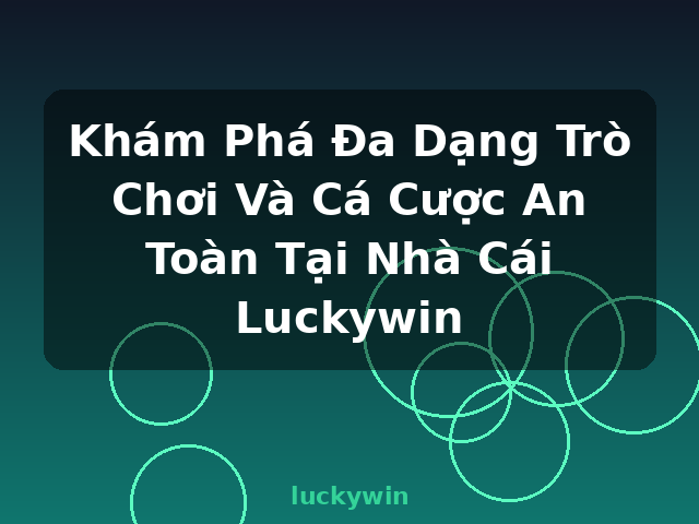 Khám Phá Đa Dạng Trò Chơi Và Cá Cược An Toàn Tại Nhà Cái Luckywin - luckywin