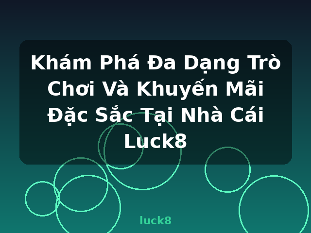 Khám Phá Đa Dạng Trò Chơi Và Khuyến Mãi Đặc Sắc Tại Nhà Cái Luck8 - luck8