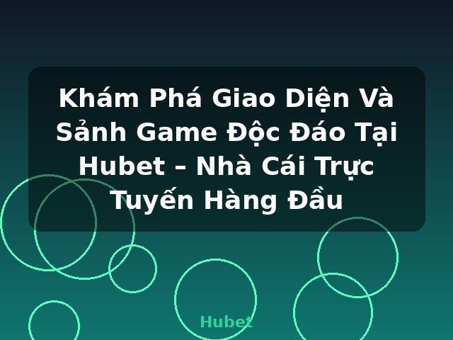 Khám Phá Giao Diện Và Sảnh Game Độc Đáo Tại Hubet – Nhà Cái Trực Tuyến Hàng Đầu - Hubet