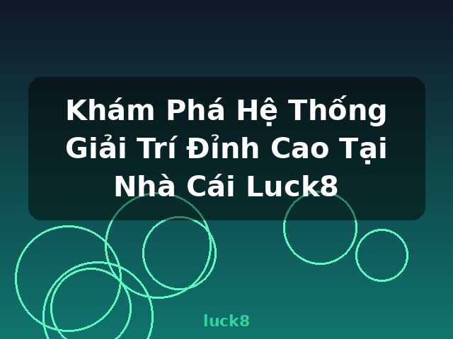 Khám Phá Hệ Thống Giải Trí Đỉnh Cao Tại Nhà Cái Luck8 - luck8 Khám Phá Hệ Thống Giải Trí Đỉnh Cao Tại Nhà Cái Luck8 - luck8