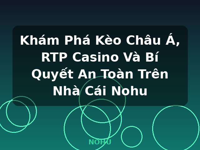 Khám Phá Kèo Châu Á, RTP Casino Và Bí Quyết An Toàn Trên Nhà Cái Nohu - NOHU