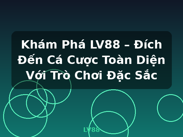 Khám Phá LV88 – Đích Đến Cá Cược Toàn Diện Với Trò Chơi Đặc Sắc - LV88
