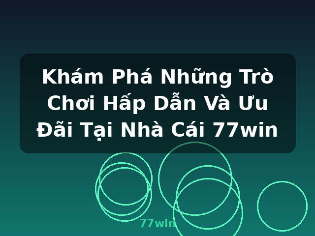 Khám Phá Những Trò Chơi Hấp Dẫn Và Ưu Đãi Tại Nhà Cái 77win - 77win