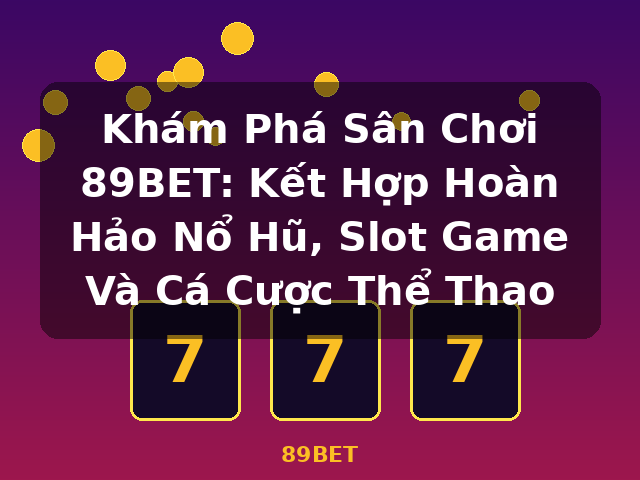 Khám Phá Sân Chơi 89BET: Kết Hợp Hoàn Hảo Nổ Hũ, Slot Game Và Cá Cược Thể Thao - 89BET Khám Phá Sân Chơi 89BET: Kết Hợp Hoàn Hảo Nổ Hũ, Slot Game Và Cá Cược Thể Thao - 89BET