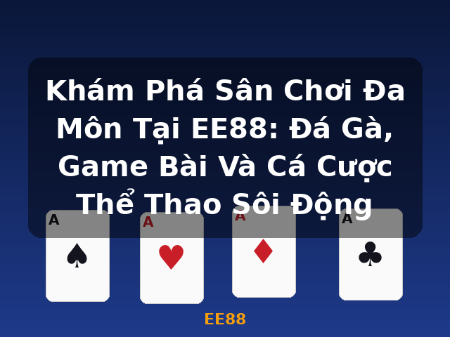 Khám Phá Sân Chơi Đa Môn Tại EE88: Đá Gà, Game Bài Và Cá Cược Thể Thao Sôi Động - EE88