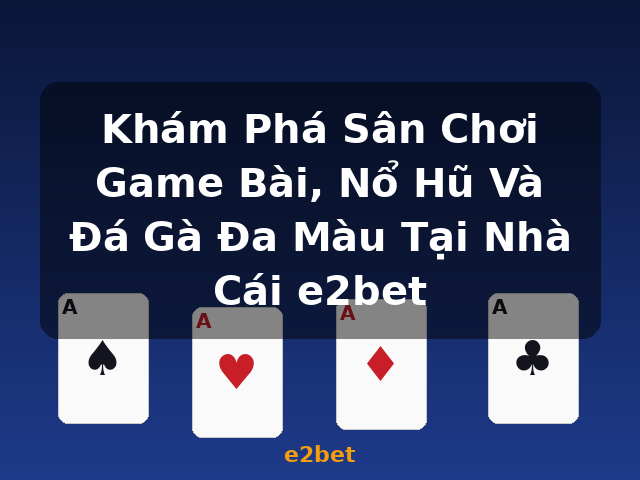 Khám Phá Sân Chơi Game Bài, Nổ Hũ Và Đá Gà Đa Màu Tại Nhà Cái e2bet - e2bet