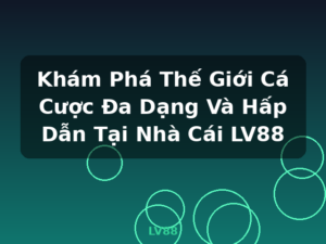 Khám Phá Thế Giới Cá Cược Đa Dạng Và Hấp Dẫn Tại Nhà Cái LV88 - LV88