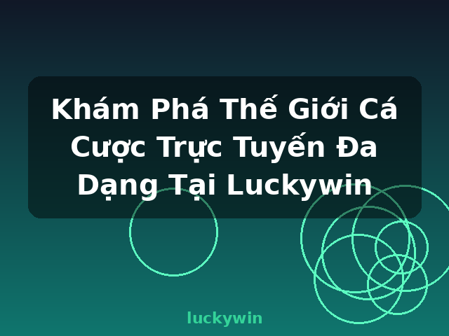 Khám Phá Thế Giới Cá Cược Trực Tuyến Đa Dạng Tại Luckywin - luckywin