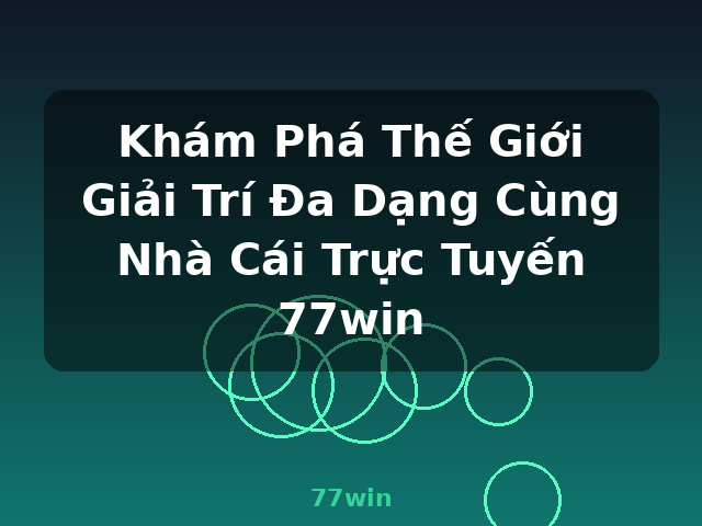 Khám Phá Thế Giới Giải Trí Đa Dạng Cùng Nhà Cái Trực Tuyến 77win - 77win