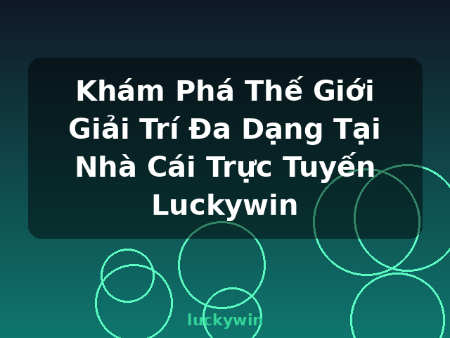Khám Phá Thế Giới Giải Trí Đa Dạng Tại Nhà Cái Trực Tuyến Luckywin - luckywin