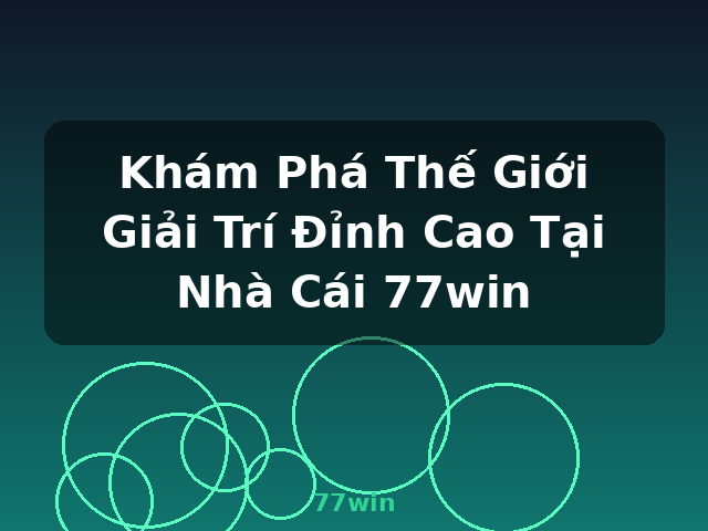 Khám Phá Thế Giới Giải Trí Đỉnh Cao Tại Nhà Cái 77win - 77win