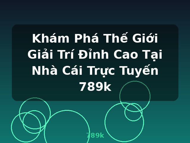 Khám Phá Thế Giới Giải Trí Đỉnh Cao Tại Nhà Cái Trực Tuyến 789k - 789k Khám Phá Thế Giới Giải Trí Đỉnh Cao Tại Nhà Cái Trực Tuyến 789k - 789k