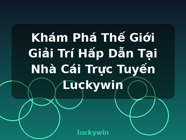 Khám Phá Thế Giới Giải Trí Hấp Dẫn Tại Nhà Cái Trực Tuyến Luckywin - luckywin