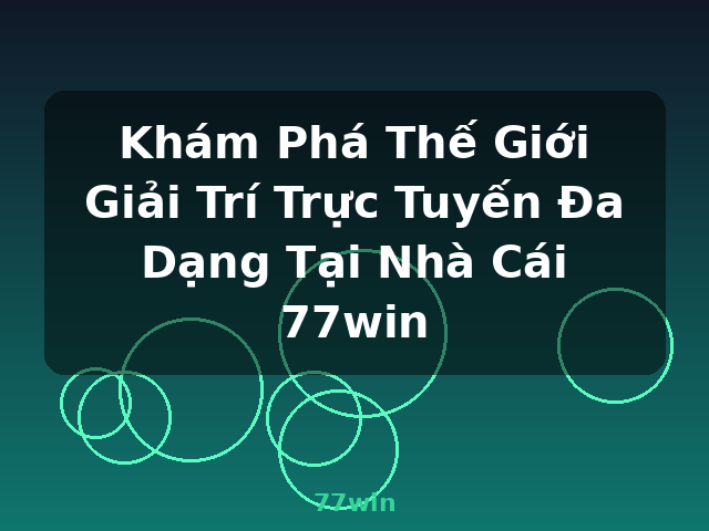 Khám Phá Thế Giới Giải Trí Trực Tuyến Đa Dạng Tại Nhà Cái 77win - 77win