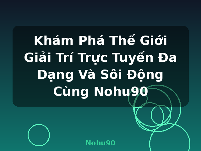 Khám Phá Thế Giới Giải Trí Trực Tuyến Đa Dạng Và Sôi Động Cùng Nohu90 - Nohu90