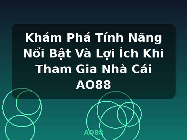 Khám Phá Tính Năng Nổi Bật Và Lợi Ích Khi Tham Gia Nhà Cái AO88 - AO88