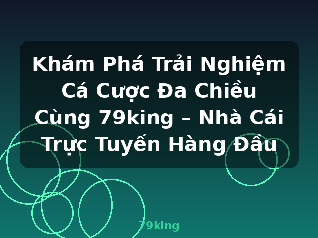 Khám Phá Trải Nghiệm Cá Cược Đa Chiều Cùng 79king – Nhà Cái Trực Tuyến Hàng Đầu - 79king