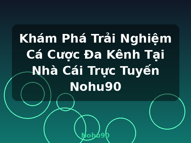 Khám Phá Trải Nghiệm Cá Cược Đa Kênh Tại Nhà Cái Trực Tuyến Nohu90 - Nohu90