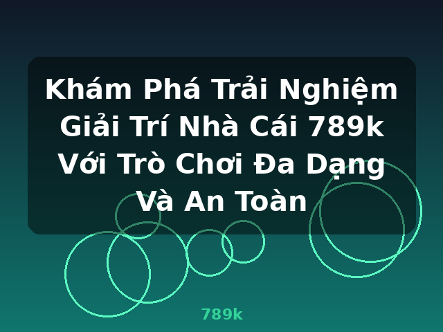 Khám Phá Trải Nghiệm Giải Trí Nhà Cái 789k Với Trò Chơi Đa Dạng Và An Toàn - 789k Khám Phá Trải Nghiệm Giải Trí Nhà Cái 789k Với Trò Chơi Đa Dạng Và An Toàn - 789k