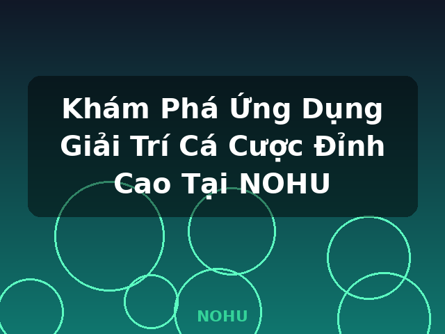 Khám Phá Ứng Dụng Giải Trí Cá Cược Đỉnh Cao Tại NOHU - NOHU Khám Phá Ứng Dụng Giải Trí Cá Cược Đỉnh Cao Tại NOHU - NOHU