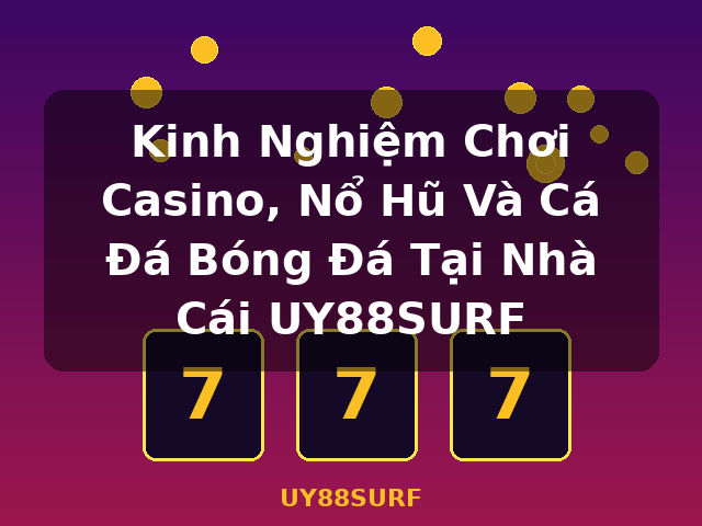 Kinh Nghiệm Chơi Casino, Nổ Hũ Và Cá Đá Bóng Đá Tại Nhà Cái UY88SURF - UY88SURF