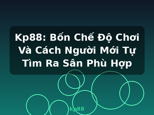 Kp88: Bốn Chế Độ Chơi Và Cách Người Mới Tự Tìm Ra Sân Phù Hợp - kp88