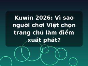 Kuwin 2026: Vì sao người chơi Việt chọn trang chủ làm điểm xuất phát?