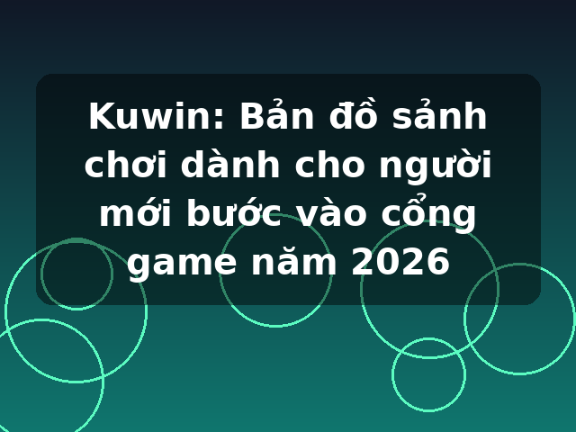 Kuwin: Bản đồ sảnh chơi dành cho người mới bước vào cổng game năm 2026 Kuwin: Bản đồ sảnh chơi dành cho người mới bước vào cổng game năm 2026