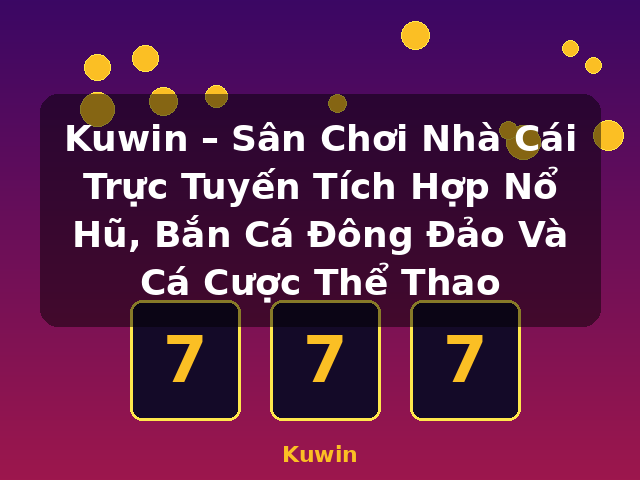 Kuwin – Sân Chơi Nhà Cái Trực Tuyến Tích Hợp Nổ Hũ, Bắn Cá Đông Đảo Và Cá Cược Thể Thao - Kuwin Kuwin – Sân Chơi Nhà Cái Trực Tuyến Tích Hợp Nổ Hũ, Bắn Cá Đông Đảo Và Cá Cược Thể Thao - Kuwin