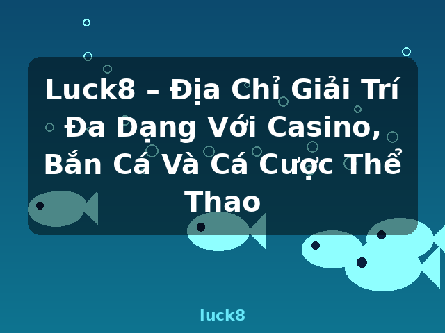 Luck8 – Địa Chỉ Giải Trí Đa Dạng Với Casino, Bắn Cá Và Cá Cược Thể Thao - luck8 Luck8 – Địa Chỉ Giải Trí Đa Dạng Với Casino, Bắn Cá Và Cá Cược Thể Thao - luck8