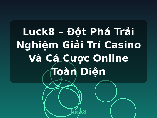 Luck8 – Đột Phá Trải Nghiệm Giải Trí Casino Và Cá Cược Online Toàn Diện - luck8