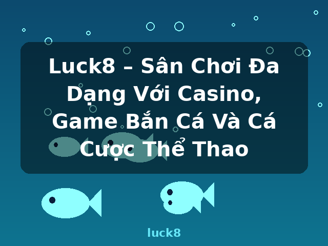 Luck8 – Sân Chơi Đa Dạng Với Casino, Game Bắn Cá Và Cá Cược Thể Thao - luck8
