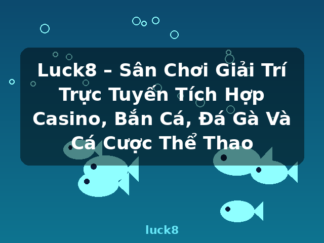Luck8 – Sân Chơi Giải Trí Trực Tuyến Tích Hợp Casino, Bắn Cá, Đá Gà Và Cá Cược Thể Thao - luck8