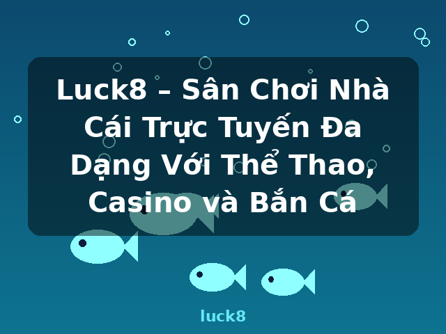 Luck8 – Sân Chơi Nhà Cái Trực Tuyến Đa Dạng Với Thể Thao, Casino và Bắn Cá - luck8
