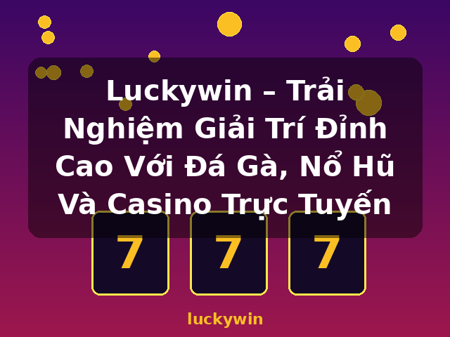 Luckywin – Trải Nghiệm Giải Trí Đỉnh Cao Với Đá Gà, Nổ Hũ Và Casino Trực Tuyến - luckywin Luckywin – Trải Nghiệm Giải Trí Đỉnh Cao Với Đá Gà, Nổ Hũ Và Casino Trực Tuyến - luckywin