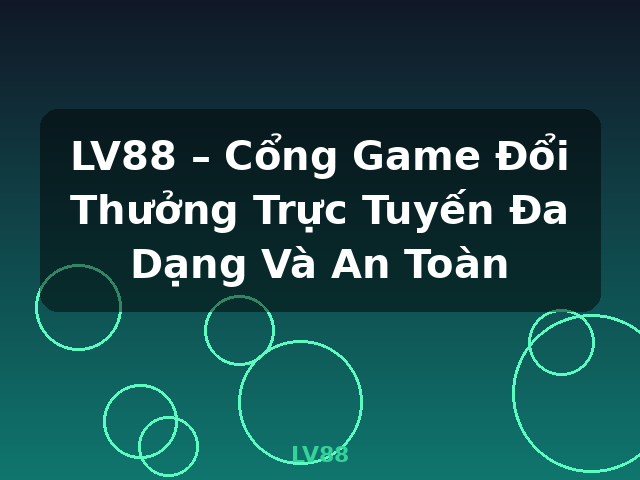 LV88 – Cổng Game Đổi Thưởng Trực Tuyến Đa Dạng Và An Toàn - LV88