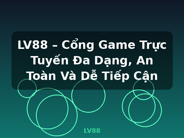 LV88 – Cổng Game Trực Tuyến Đa Dạng, An Toàn Và Dễ Tiếp Cận - LV88