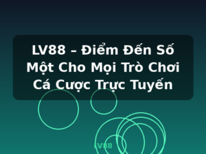 LV88 – Điểm Đến Số Một Cho Mọi Trò Chơi Cá Cược Trực Tuyến - LV88